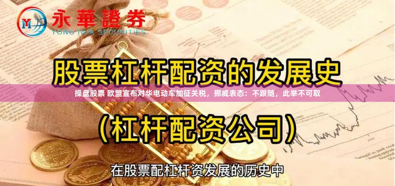 操盘股票 欧盟宣布对华电动车加征关税，挪威表态：不跟随，此举不可取