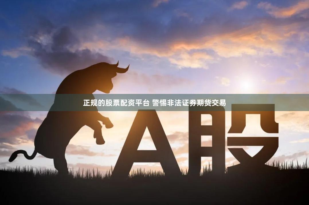 正规的股票配资平台 警惕非法证券期货交易