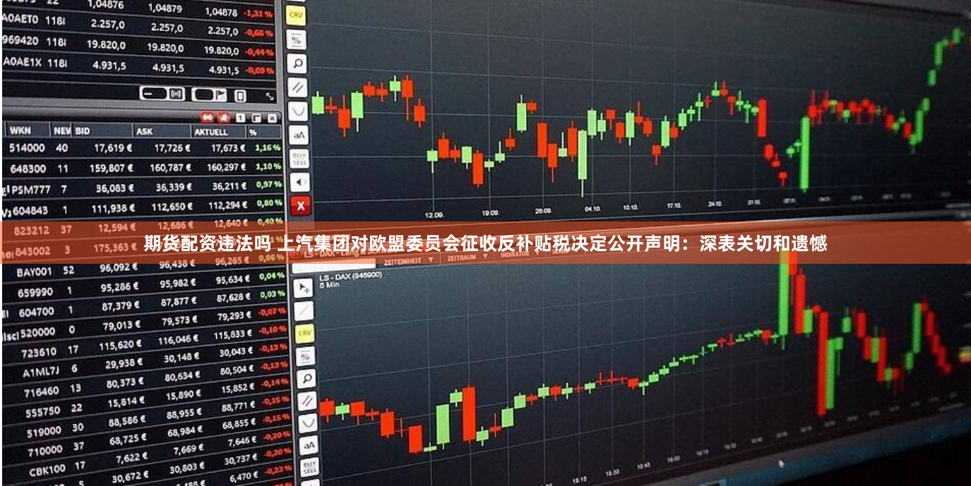 期货配资违法吗 上汽集团对欧盟委员会征收反补贴税决定公开声明：深表关切和遗憾