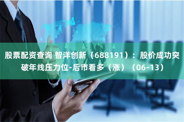 股票配资查询 智洋创新（688191）：股价成功突破年线压力位-后市看多（涨）（06-13）