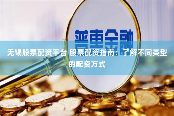 无锡股票配资平台 股票配资指南：了解不同类型的配资方式