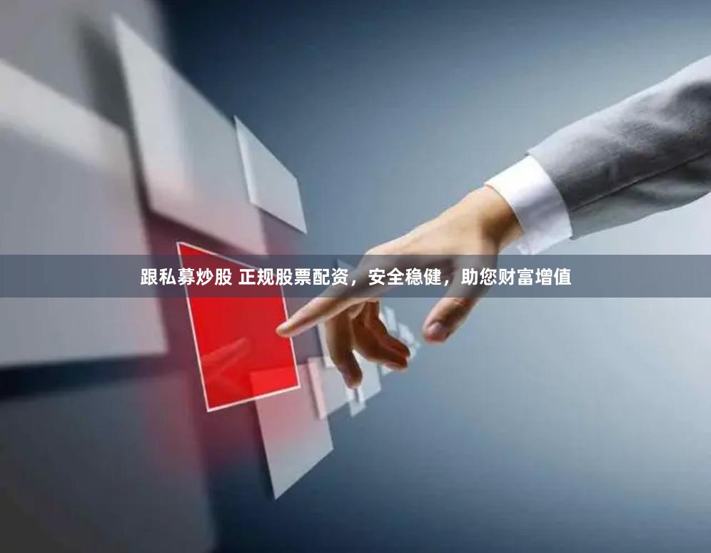 跟私募炒股 正规股票配资，安全稳健，助您财富增值