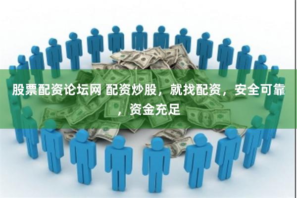 股票配资论坛网 配资炒股，就找配资，安全可靠，资金充足