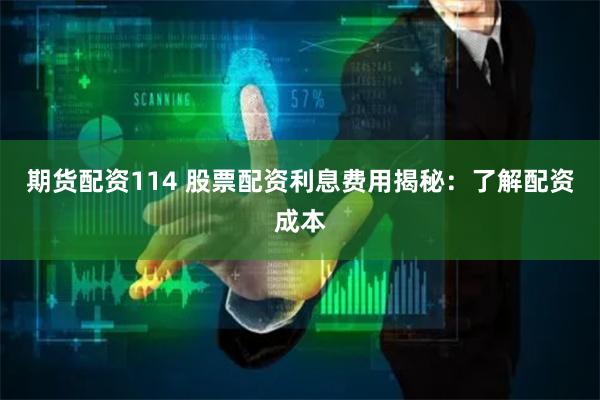 期货配资114 股票配资利息费用揭秘：了解配资成本