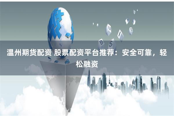 温州期货配资 股票配资平台推荐：安全可靠，轻松融资