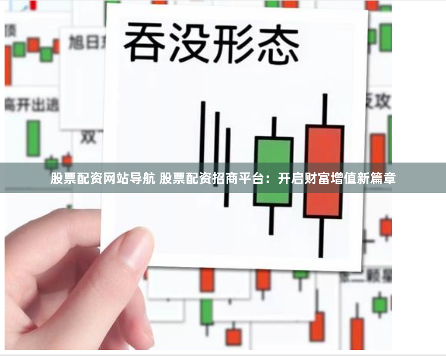 股票配资网站导航 股票配资招商平台：开启财富增值新篇章