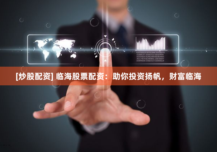 [炒股配资] 临海股票配资：助你投资扬帆，财富临海