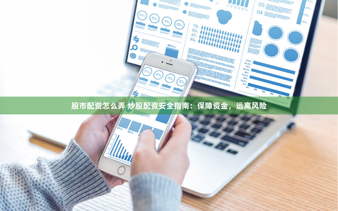 股市配资怎么弄 炒股配资安全指南：保障资金，远离风险