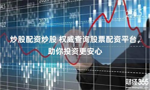 炒股配资炒股 权威查询股票配资平台，助你投资更安心