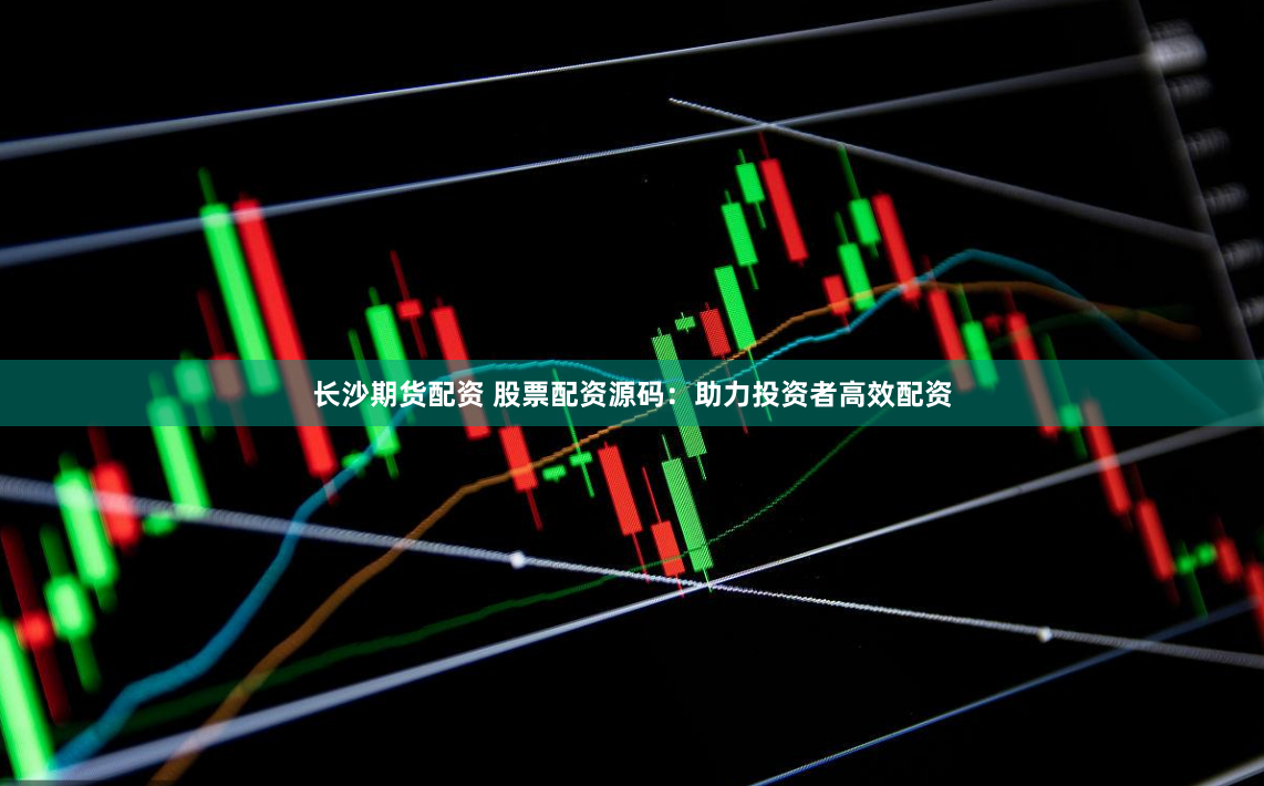 长沙期货配资 股票配资源码：助力投资者高效配资