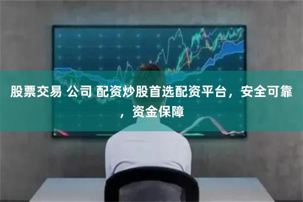股票交易 公司 配资炒股首选配资平台，安全可靠，资金保障