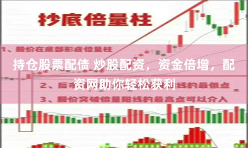 持仓股票配债 炒股配资，资金倍增，配资网助你轻松获利