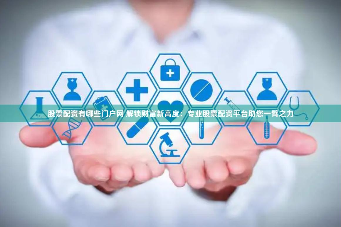 股票配资有哪些门户网 解锁财富新高度：专业股票配资平台助您一臂之力