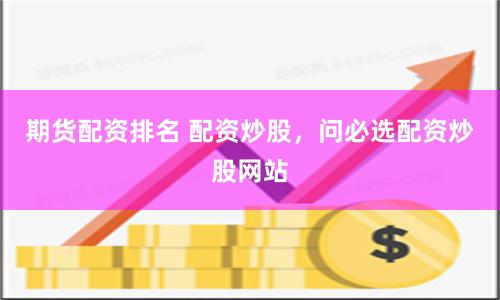 期货配资排名 配资炒股，问必选配资炒股网站