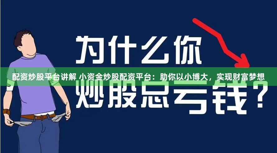 配资炒股平台讲解 小资金炒股配资平台：助你以小博大，实现财富梦想