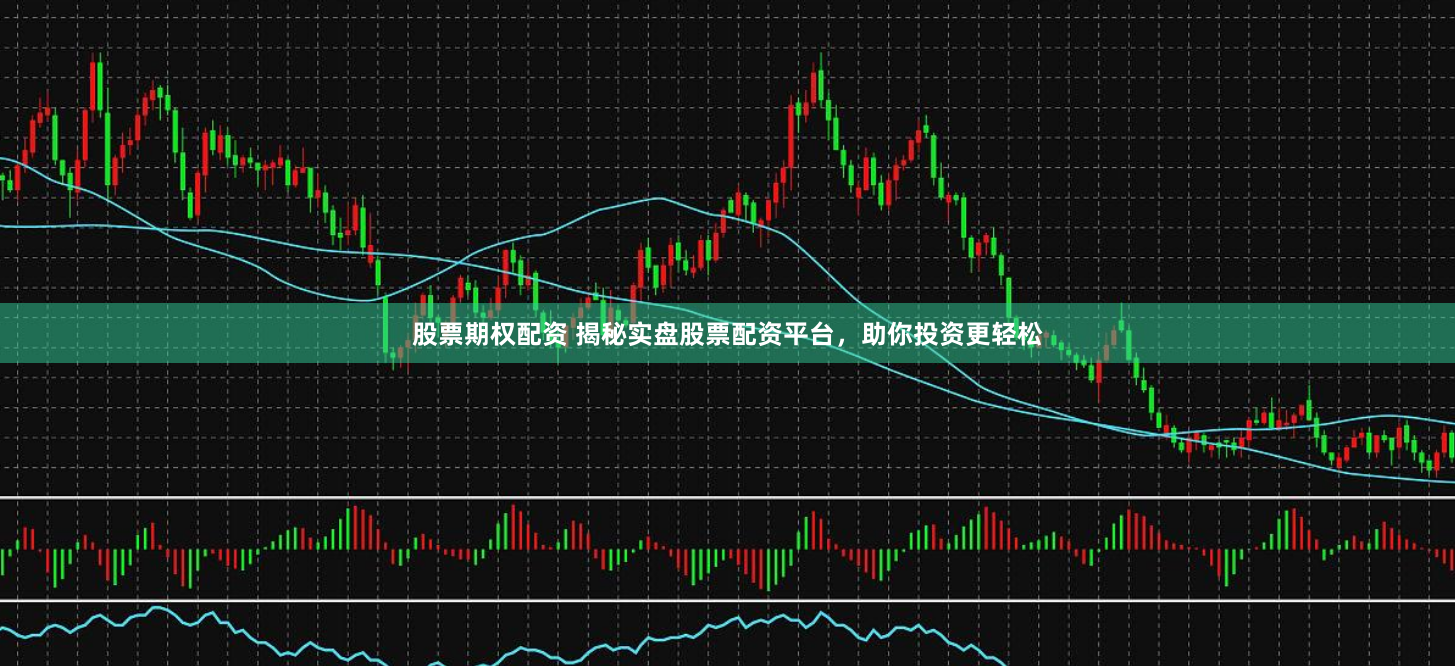 股票期权配资 揭秘实盘股票配资平台，助你投资更轻松