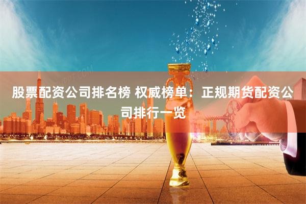 股票配资公司排名榜 权威榜单：正规期货配资公司排行一览