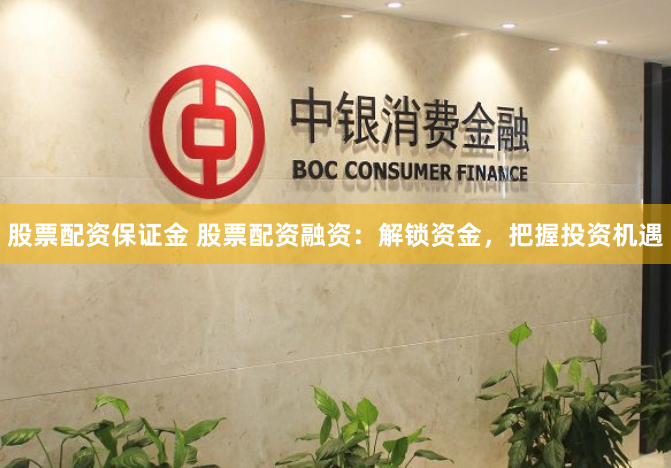股票配资保证金 股票配资融资：解锁资金，把握投资机遇