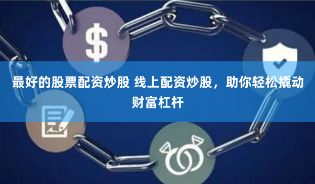最好的股票配资炒股 线上配资炒股，助你轻松撬动财富杠杆