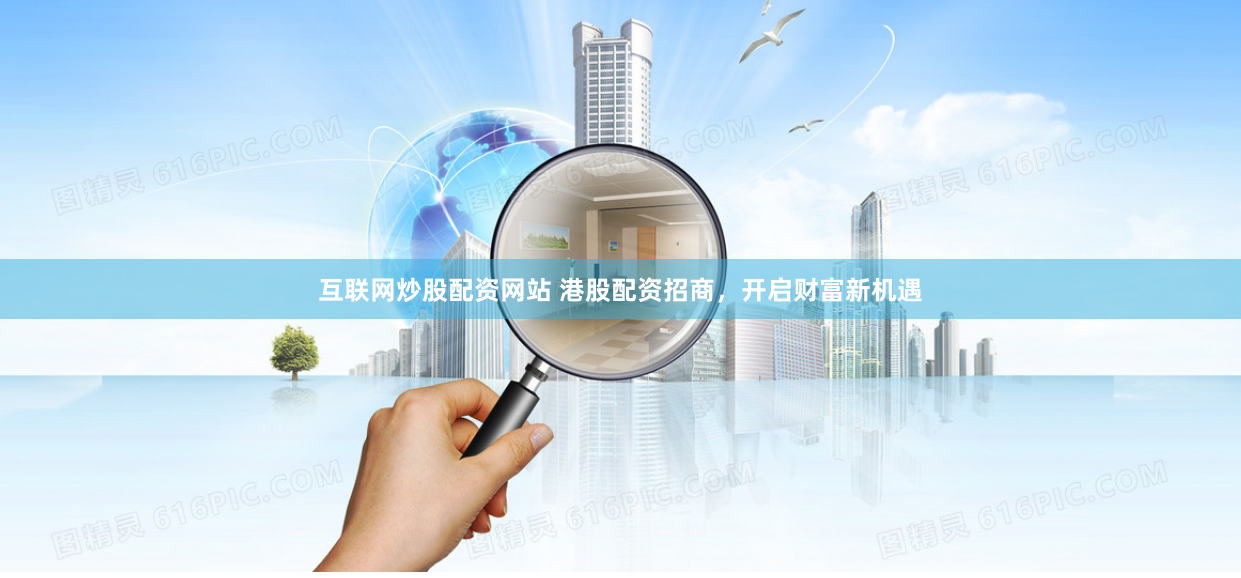 互联网炒股配资网站 港股配资招商，开启财富新机遇