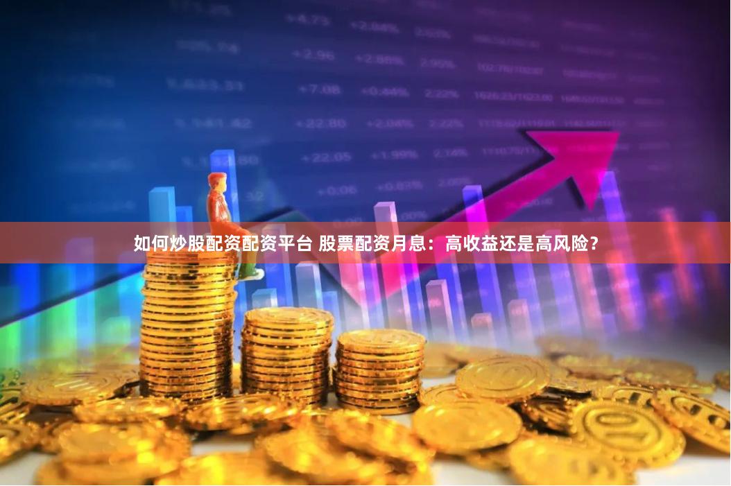 如何炒股配资配资平台 股票配资月息：高收益还是高风险？