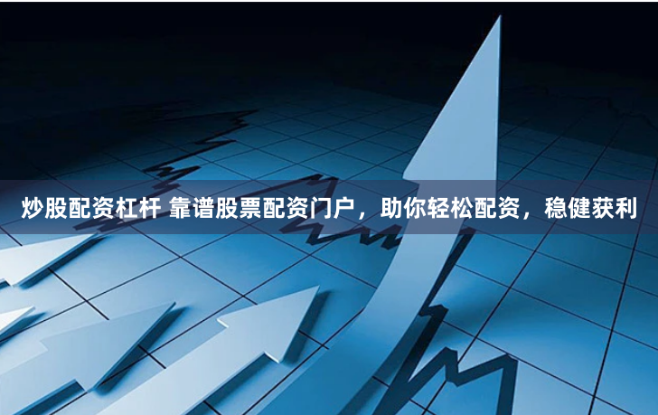 炒股配资杠杆 靠谱股票配资门户，助你轻松配资，稳健获利