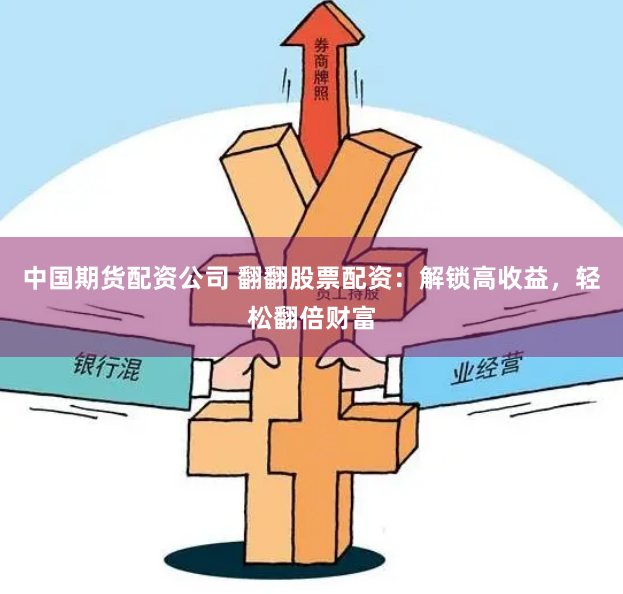 中国期货配资公司 翻翻股票配资：解锁高收益，轻松翻倍财富