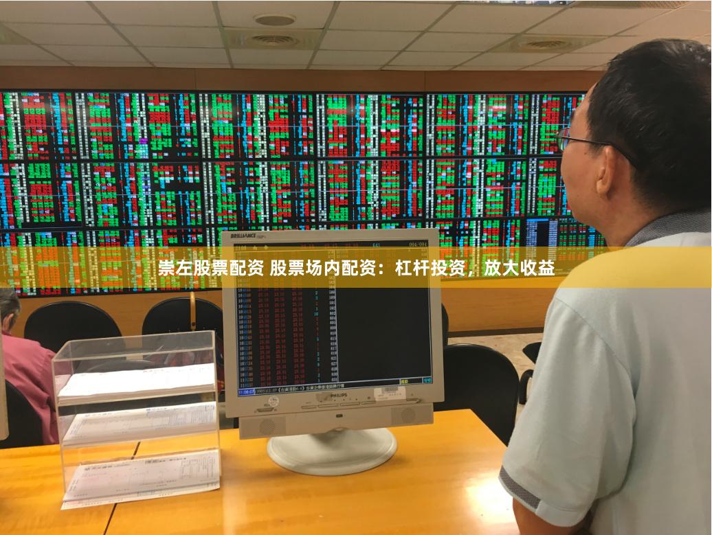 崇左股票配资 股票场内配资：杠杆投资，放大收益