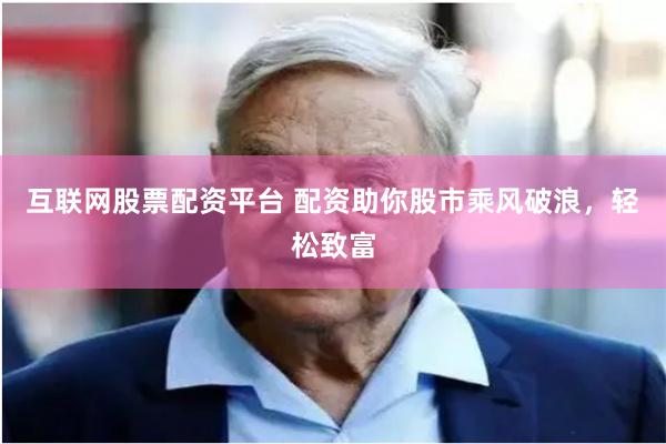 互联网股票配资平台 配资助你股市乘风破浪，轻松致富