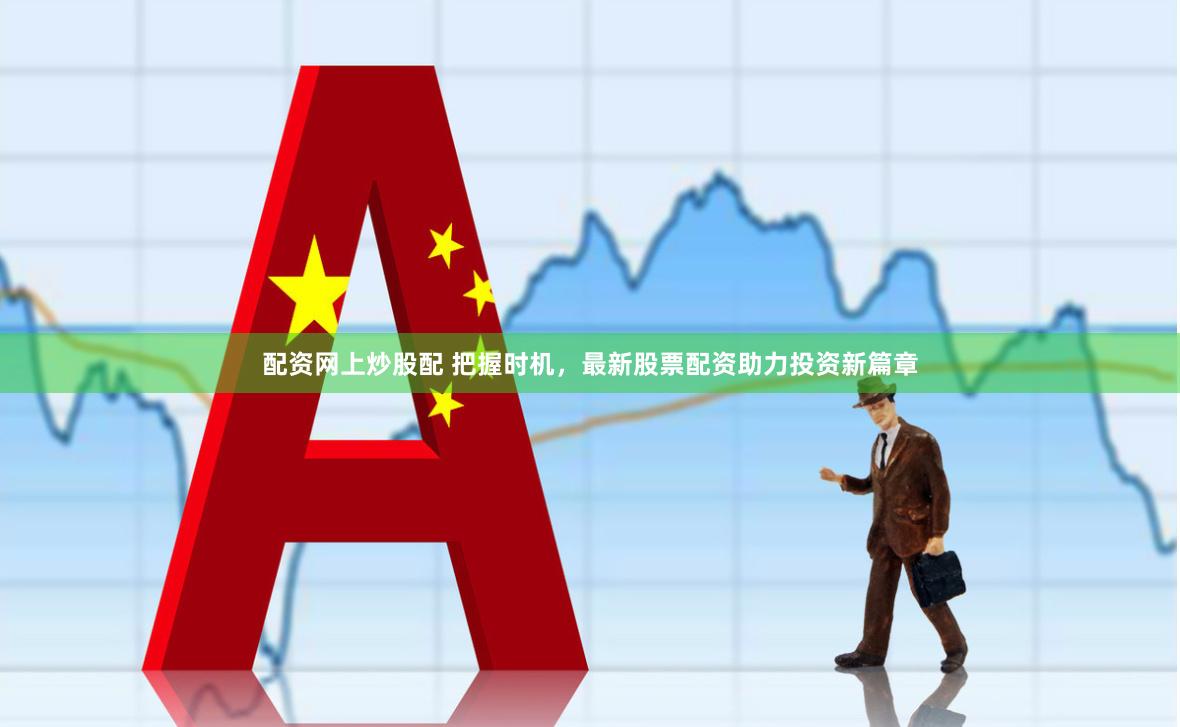 配资网上炒股配 把握时机，最新股票配资助力投资新篇章