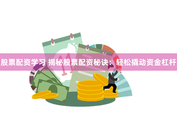 股票配资学习 揭秘股票配资秘诀：轻松撬动资金杠杆