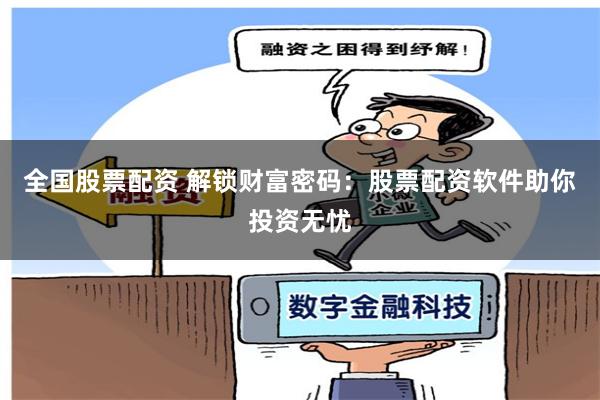 全国股票配资 解锁财富密码：股票配资软件助你投资无忧