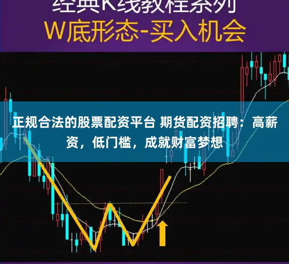 正规合法的股票配资平台 期货配资招聘：高薪资，低门槛，成就财富梦想