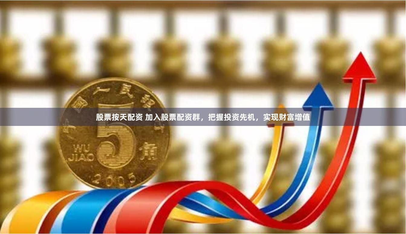 股票按天配资 加入股票配资群，把握投资先机，实现财富增值