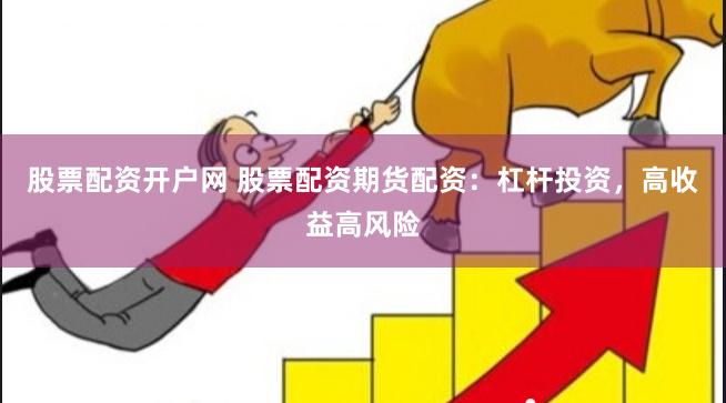 股票配资开户网 股票配资期货配资：杠杆投资，高收益高风险