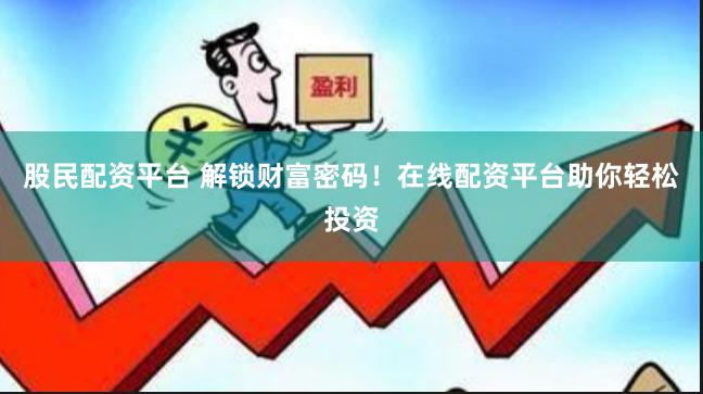股民配资平台 解锁财富密码！在线配资平台助你轻松投资