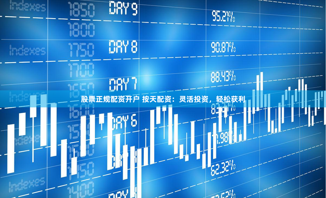 股票正规配资开户 按天配资：灵活投资，轻松获利