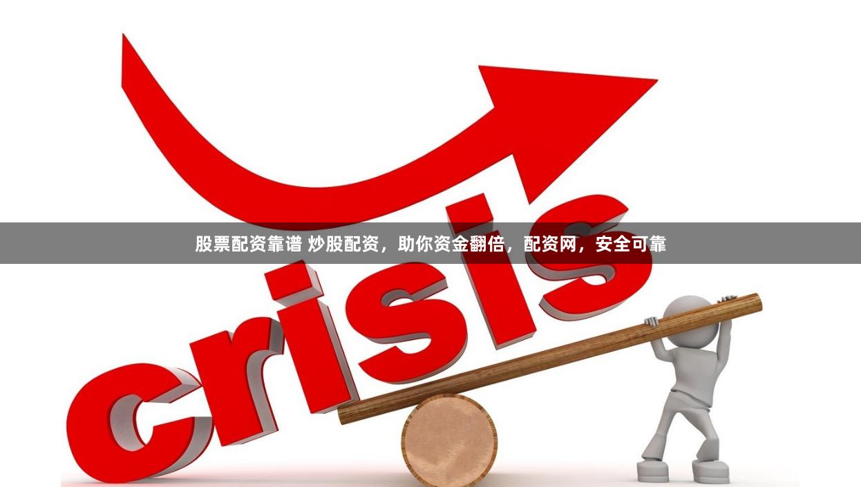 股票配资靠谱 炒股配资，助你资金翻倍，配资网，安全可靠