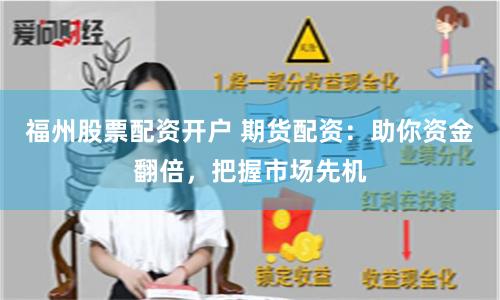 福州股票配资开户 期货配资：助你资金翻倍，把握市场先机