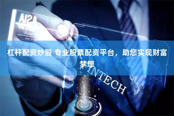 杠杆配资炒股 专业股票配资平台，助您实现财富梦想