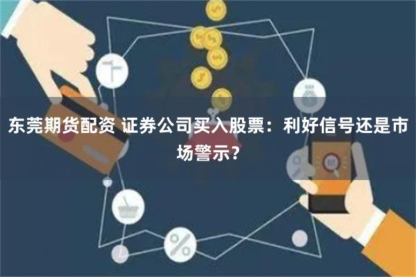东莞期货配资 证券公司买入股票：利好信号还是市场警示？