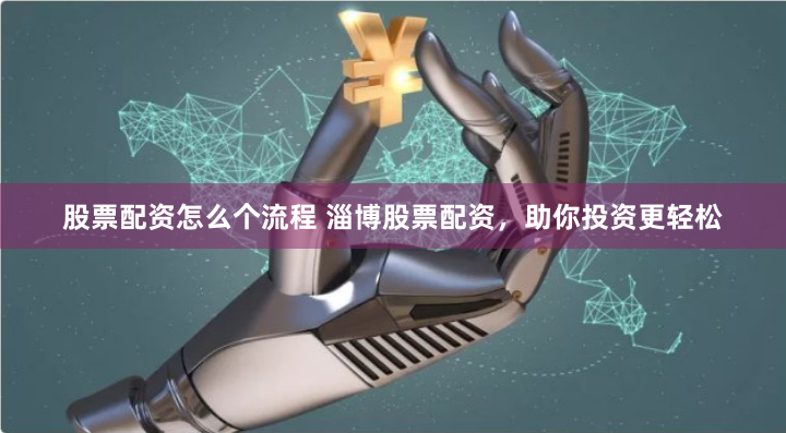 股票配资怎么个流程 淄博股票配资,助你投资更轻松