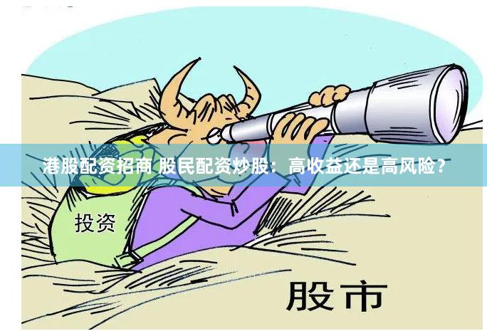 港股配资招商 股民配资炒股：高收益还是高风险？