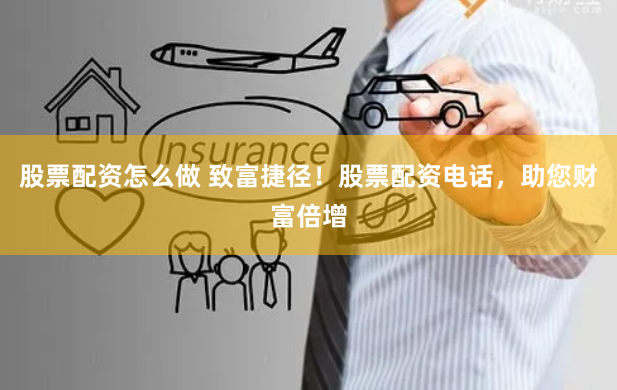 股票配资怎么做 致富捷径!股票配资电话,助您财富倍增