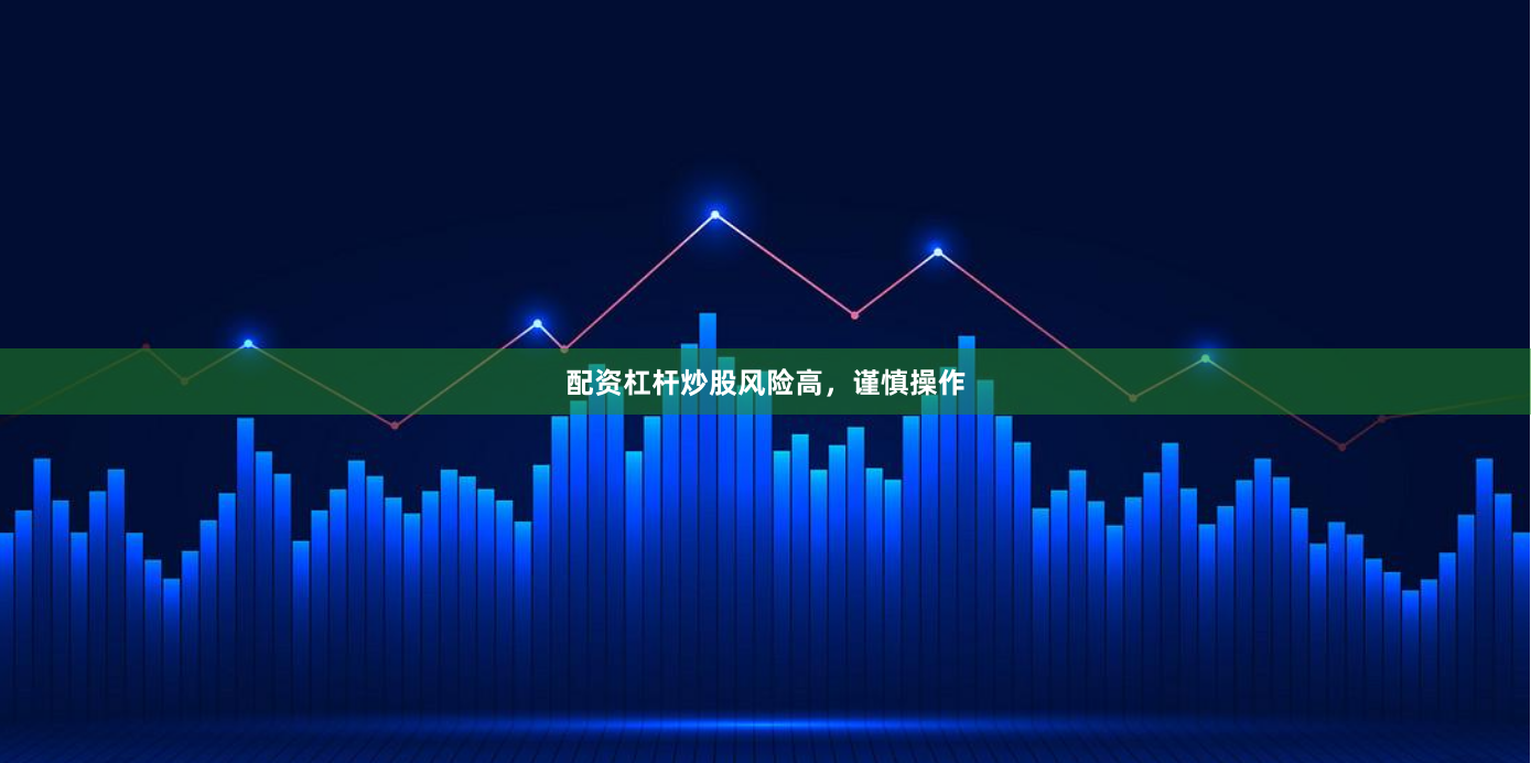 配资杠杆炒股风险高，谨慎操作