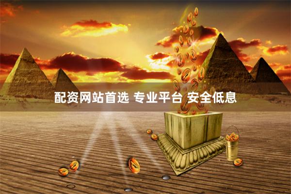 配资网站首选 专业平台 安全低息