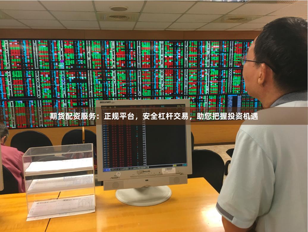 期货配资服务：正规平台，安全杠杆交易，助您把握投资机遇