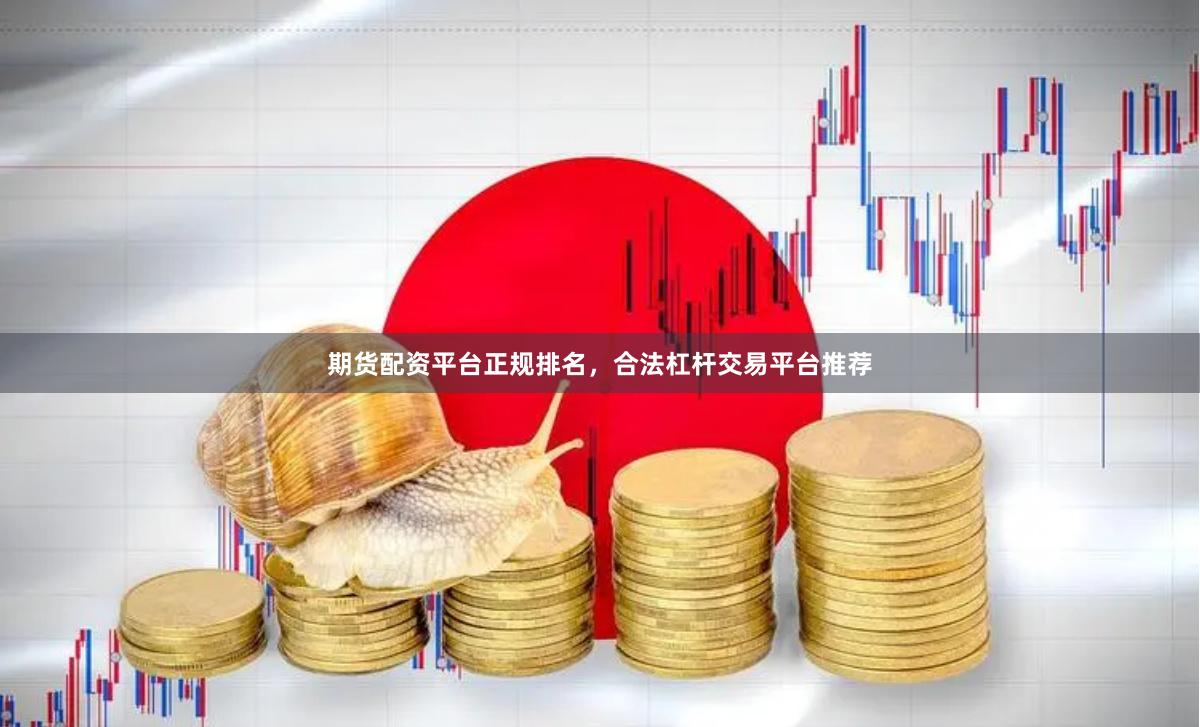 期货配资平台正规排名，合法杠杆交易平台推荐
