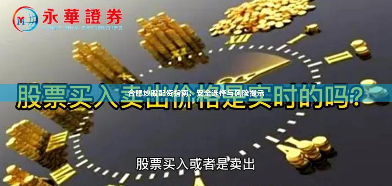 合肥炒股配资指南：安全选择与风险提示