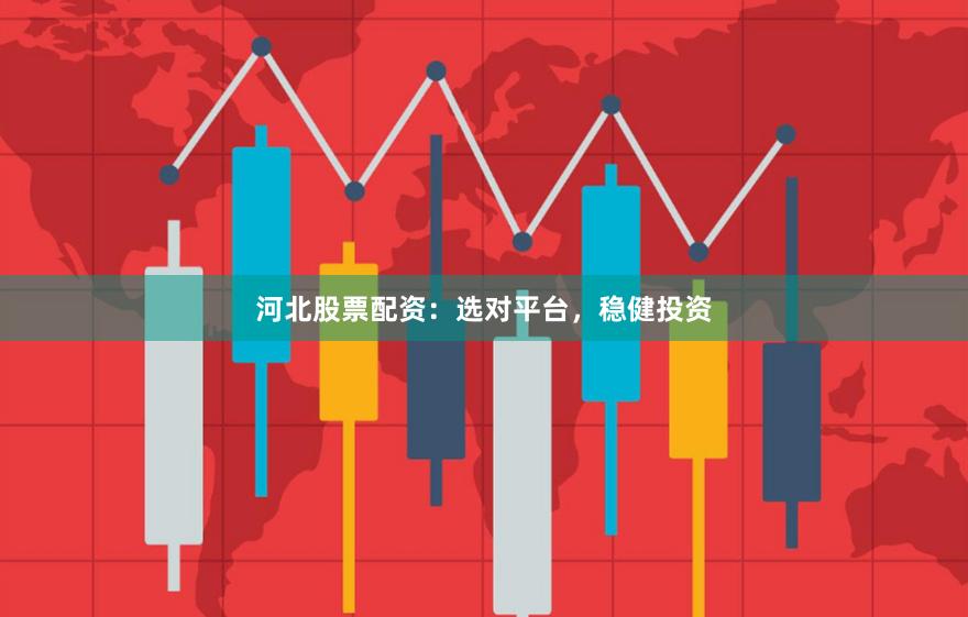 河北股票配资：选对平台，稳健投资